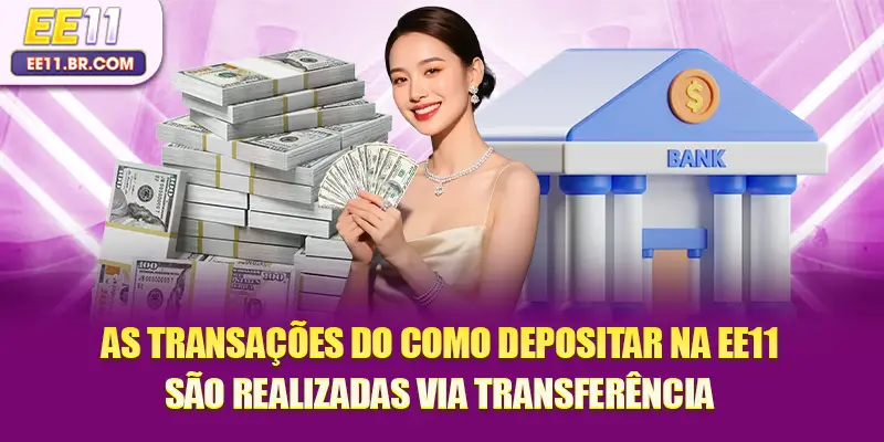 As transações do como depositar na EE11 são realizadas via transferência