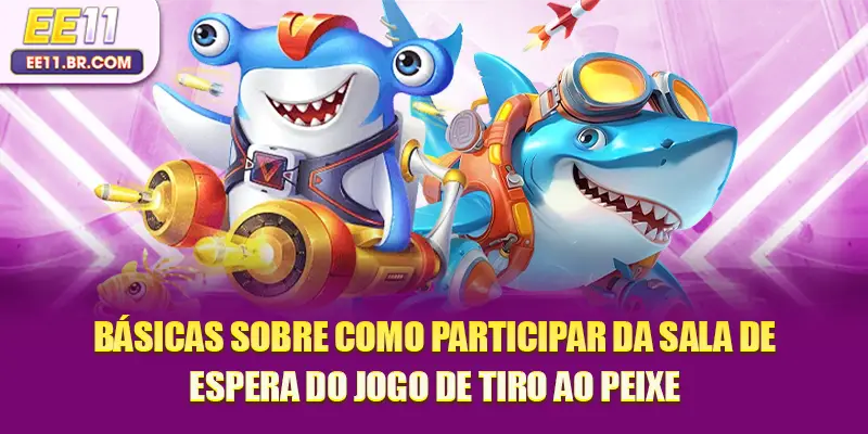Básicas sobre como participar da sala de espera do jogo de tiro ao peixe