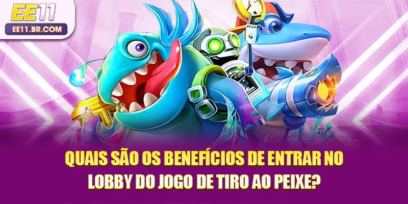 Quais são os benefícios de entrar no lobby do jogo de tiro ao peixe?